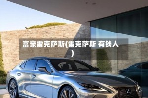 富豪雷克萨斯(雷克萨斯 有钱人)