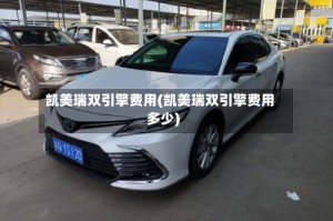 凯美瑞双引擎费用(凯美瑞双引擎费用多少)