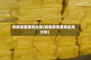 明板玻璃费用走势(明板玻璃费用走势分析)