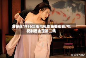 潘金莲1996年版电视剧免费观看/电视剧潘金莲第二集
