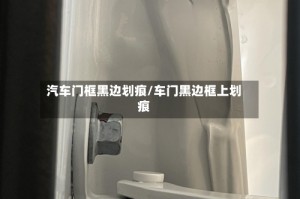 汽车门框黑边划痕/车门黑边框上划痕