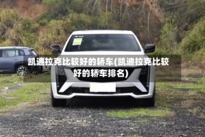 凯迪拉克比较好的轿车(凯迪拉克比较好的轿车排名)