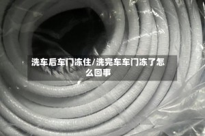 洗车后车门冻住/洗完车车门冻了怎么回事