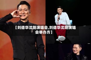 【刘德华沈阳演唱会,刘德华沈阳演唱会举办方】