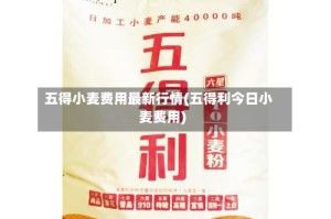 五得小麦费用最新行情(五得利今日小麦费用)