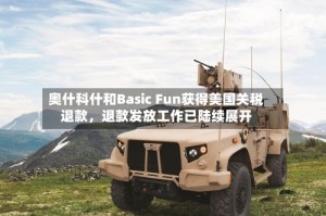 奥什科什和Basic Fun获得美国关税退款，退款发放工作已陆续展开