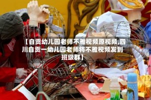 【自贡幼儿园老师不雅视频原视频,四川自贡一幼儿园老师将不雅视频发到班级群】