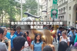 意大利证券交易所员工罢工抗议巴黎集权决策