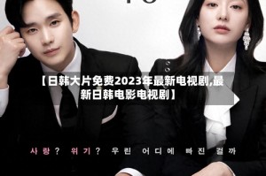 【日韩大片免费2023年最新电视剧,最新日韩电影电视剧】