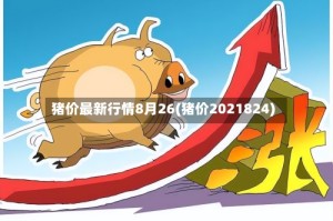 猪价最新行情8月26(猪价2021824)