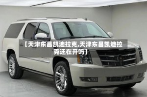 【天津东昌凯迪拉克,天津东昌凯迪拉克还在开吗】