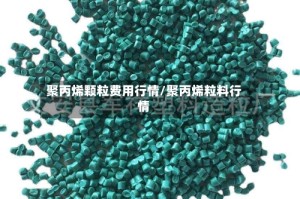 聚丙烯颗粒费用行情/聚丙烯粒料行情