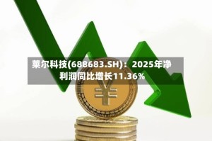 莱尔科技(688683.SH)：2025年净利润同比增长11.36%