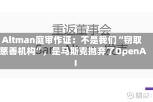 Altman庭审作证：不是我们“窃取慈善机构”，是马斯克抛弃了OpenAI
