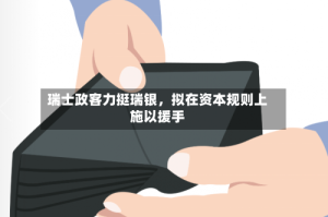 瑞士政客力挺瑞银，拟在资本规则上施以援手