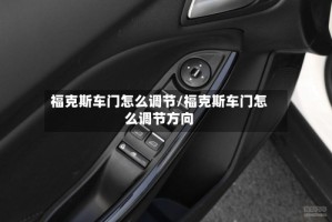 福克斯车门怎么调节/福克斯车门怎么调节方向
