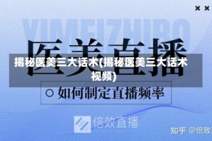 揭秘医美三大话术(揭秘医美三大话术视频)
