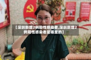 【深圳新增2例阳性感染者,深圳新增2例阳性感染者是哪里的】