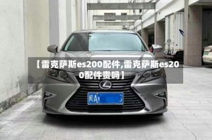 【雷克萨斯es200配件,雷克萨斯es200配件贵吗】
