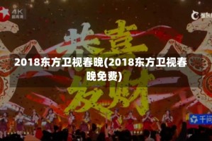 2018东方卫视春晚(2018东方卫视春晚免费)