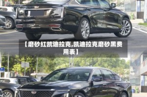 【磨砂红凯迪拉克,凯迪拉克磨砂黑费用表】