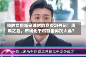 顾胜文履新安诚财险党委副书记！周炯之后，市场化干将能否再挑大梁？