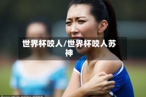 世界杯咬人/世界杯咬人苏神