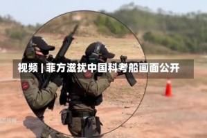 视频 | 菲方滋扰中国科考船画面公开
