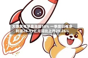 大唐发电早盘涨超10% 一季度归母净利润28.93亿元同比上升29.26%