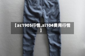 【zc1905行情,zl104费用行情】