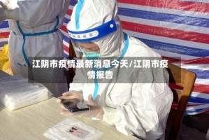 江阴市疫情最新消息今天/江阴市疫情报告