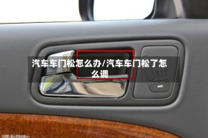 汽车车门松怎么办/汽车车门松了怎么调