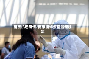 南京机场疫情/南京机场疫情最新规定
