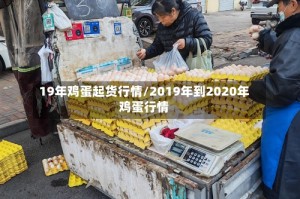 19年鸡蛋起货行情/2019年到2020年鸡蛋行情