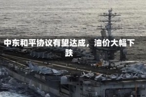 中东和平协议有望达成，油价大幅下跌