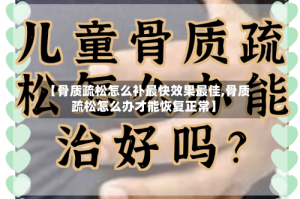 【骨质疏松怎么补最快效果最佳,骨质疏松怎么办才能恢复正常】