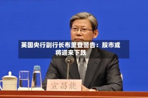 英国央行副行长布里登警告：股市或将迎来下跌