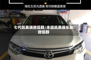 七代凯美瑞微信群/丰田凯美瑞车友微信群