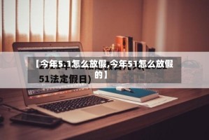 【今年5.1怎么放假,今年51怎么放假的】