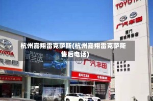 杭州嘉翔雷克萨斯(杭州嘉翔雷克萨斯售后电话)