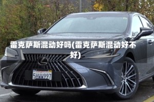 雷克萨斯混动好吗(雷克萨斯混动好不好)