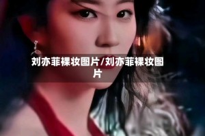 刘亦菲裸妆图片/刘亦菲裸妆图片