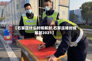 【石家庄什么时候解封,石家庄啥时候解封2021】