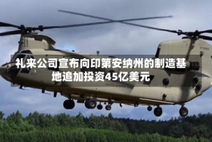 礼来公司宣布向印第安纳州的制造基地追加投资45亿美元