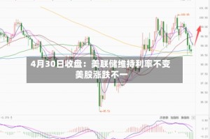 4月30日收盘：美联储维持利率不变 美股涨跌不一