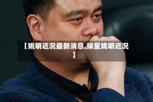 【姚明近况最新消息,球星姚明近况】