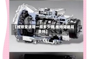 【维修变速箱一般多少钱,维修变速箱贵吗】