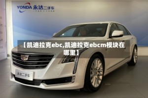 【凯迪拉克ebc,凯迪拉克ebcm模块在哪里】
