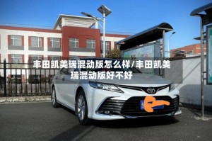 丰田凯美瑞混动版怎么样/丰田凯美瑞混动版好不好