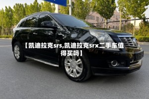 【凯迪拉克srs,凯迪拉克srx二手车值得买吗】